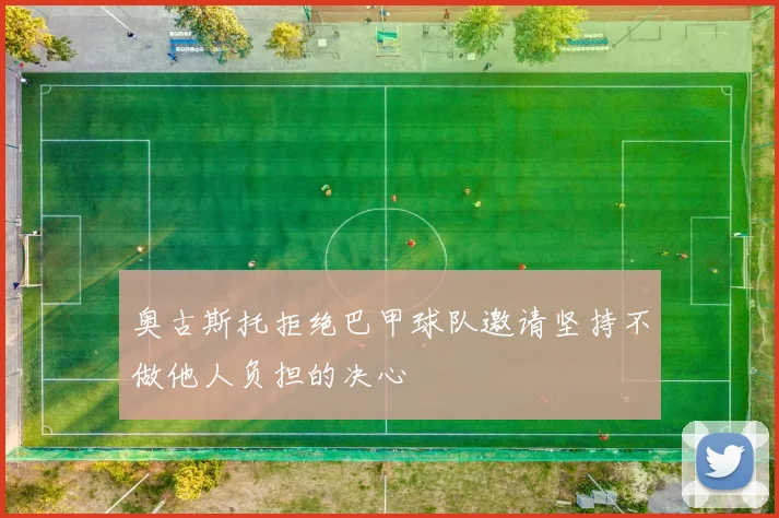 奥古斯托拒绝巴甲球队邀请坚持不做他人负担的决心