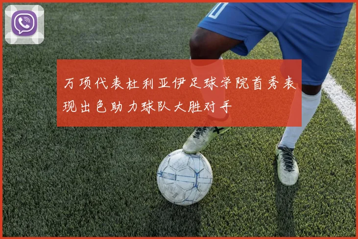 万项代表杜利亚伊足球学院首秀表现出色助力球队大胜对手