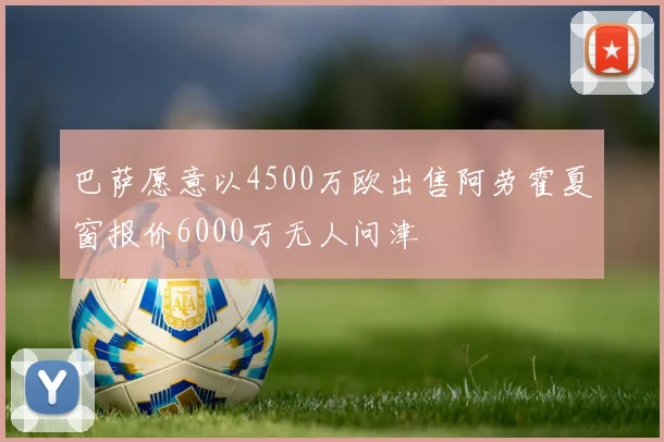 巴萨愿意以4500万欧出售阿劳霍夏窗报价6000万无人问津