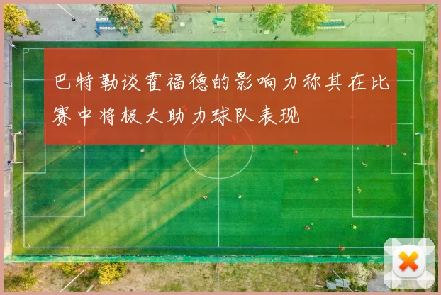 巴特勒谈霍福德的影响力称其在比赛中将极大助力球队表现