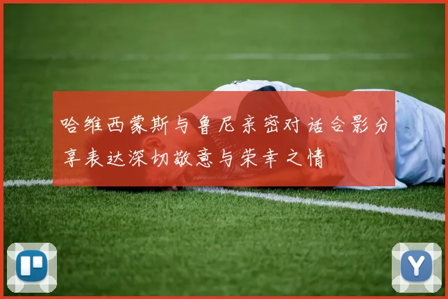 哈维西蒙斯与鲁尼亲密对话合影分享表达深切敬意与荣幸之情