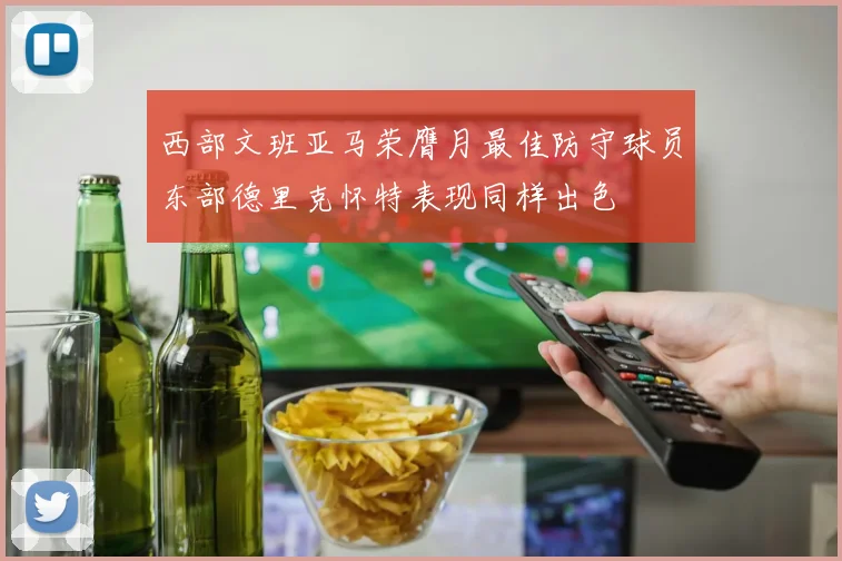 西部文班亚马荣膺月最佳防守球员东部德里克怀特表现同样出色